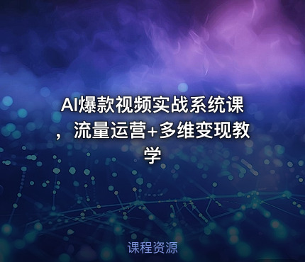 AI爆款视频实战系统课，流量运营+多维变现教学