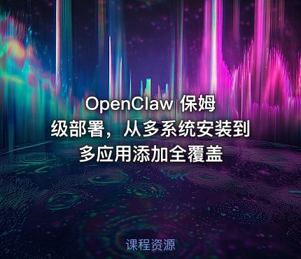 OpenClaw 保姆级部署，从多系统安装到多应用添加全覆盖