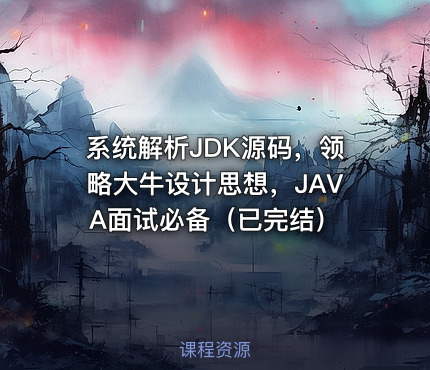 系统解析JDK源码，领略大牛设计思想，JAVA面试必备（已完结）