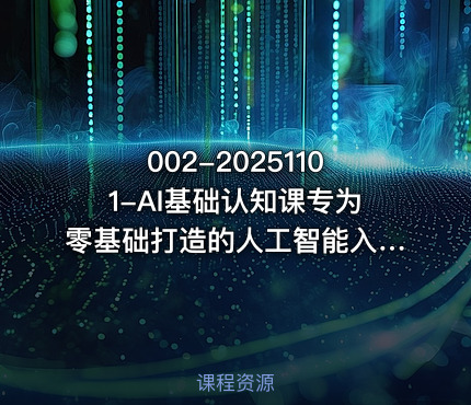 002-20251101-AI基础认知课专为零基础打造的人工智能入门课更多资源