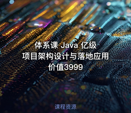 体系课 Java 亿级项目架构设计与落地应用 价值3999