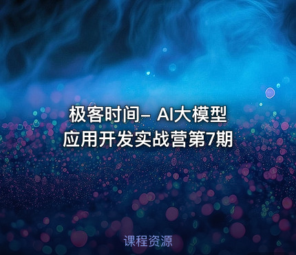 极客时间- AI大模型应用开发实战营第7期