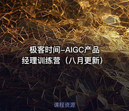 极客时间-AIGC产品经理训练营（八月更新）