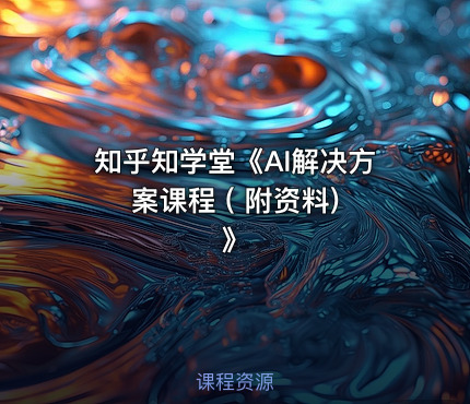 知乎知学堂《AI解决方案课程 ( 附资料) 》