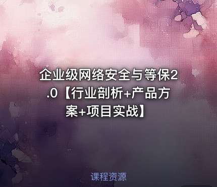 企业级网络安全与等保2.0【行业剖析+产品方案+项目实战】