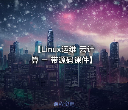 【Linux运维 云计算 – 带源码课件】
