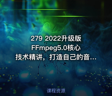 279 2022升级版FFmpeg5.0核心技术精讲，打造自己的音视频播放器