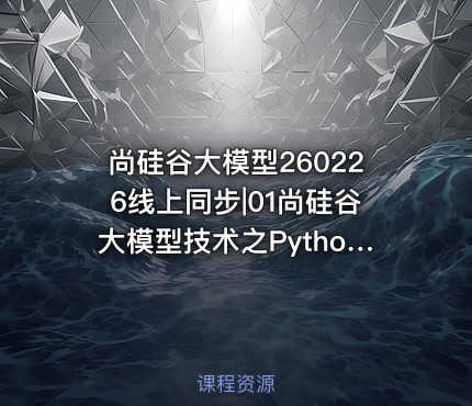 尚硅谷大模型260226线上同步|01尚硅谷大模型技术之Python基础