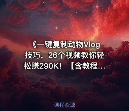 《一键复制动物Vlog技巧，26个视频教你轻松赚290K！【含教程】【免费COZE一键生成工作流】》