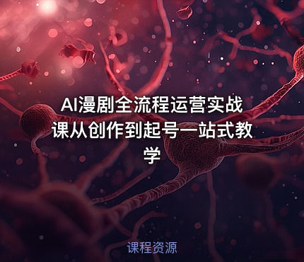 AI漫剧全流程运营实战课从创作到起号一站式教学