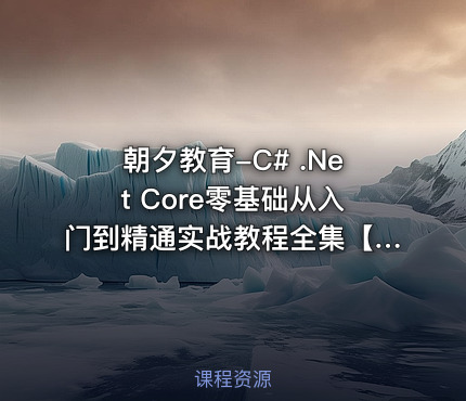 朝夕教育-C# .Net Core零基础从入门到精通实战教程全集【190课】