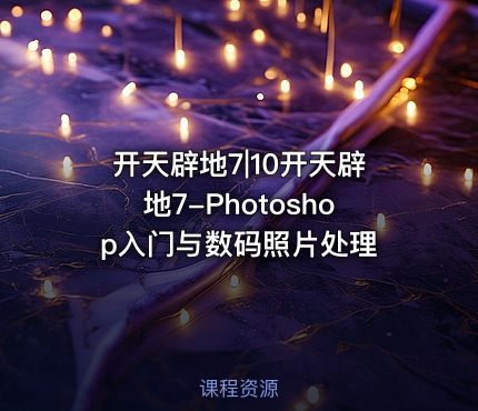 开天辟地7|10开天辟地7-Photoshop入门与数码照片处理