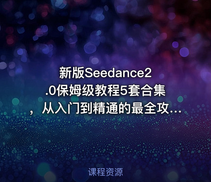 新版Seedance2.0保姆级教程5套合集，从入门到精通的最全攻略