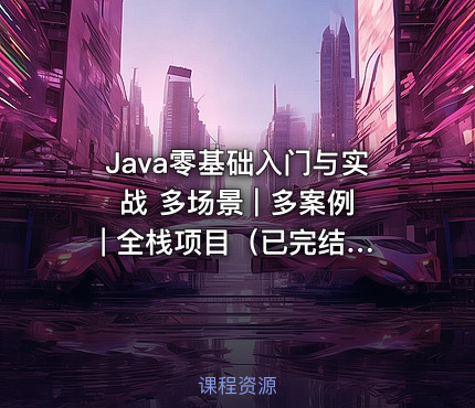 Java零基础入门与实战 多场景 | 多案例 | 全栈项目（已完结）