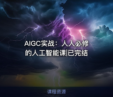AIGC实战：人人必修的人工智能课|已完结