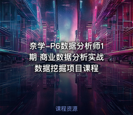 奈学-P6数据分析师1期 商业数据分析实战 数据挖掘项目课程