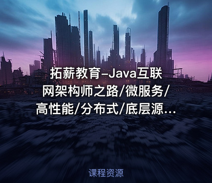 拓薪教育-Java互联网架构师之路/微服务/高性能/分布式/底层源码/高并发||完结无秘