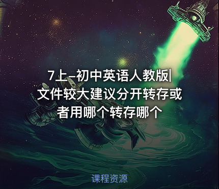 7上-初中英语人教版|文件较大建议分开转存或者用哪个转存哪个