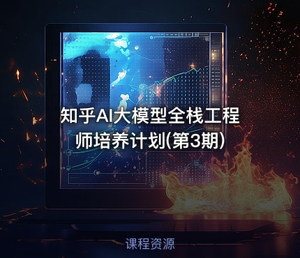 知乎AI大模型全栈工程师培养计划(第3期)