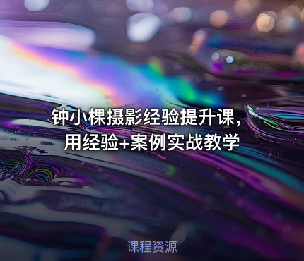 钟小棵摄影经验提升课，用经验+案例实战教学