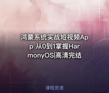 鸿蒙系统实战短视频App 从0到1掌握HarmonyOS|高清完结