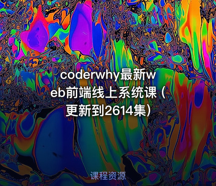 coderwhy最新web前端线上系统课 (更新到2614集)