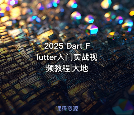 2025 Dart Flutter入门实战视频教程|大地