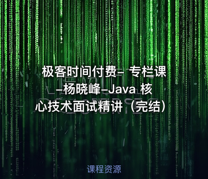 极客时间付费- 专栏课-杨晓峰-Java 核心技术面试精讲（完结）