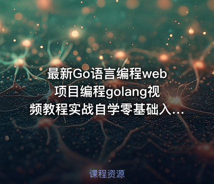 最新Go语言编程web项目编程golang视频教程实战自学零基础入门到精通