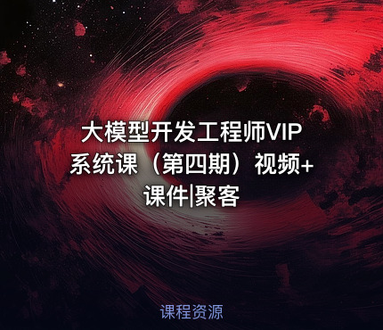 大模型开发工程师VIP系统课（第四期）视频+课件|聚客