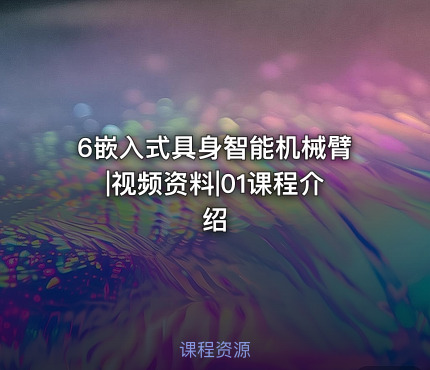 6嵌入式具身智能机械臂|视频资料|01课程介绍