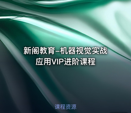 新阁教育-机器视觉实战应用VIP进阶课程