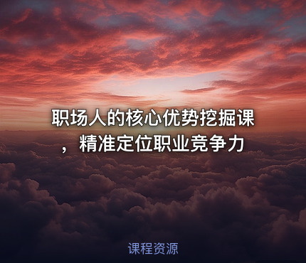 职场人的核心优势挖掘课，精准定位职业竞争力