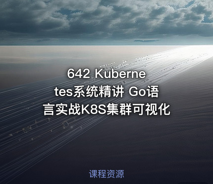 642 Kubernetes系统精讲 Go语言实战K8S集群可视化