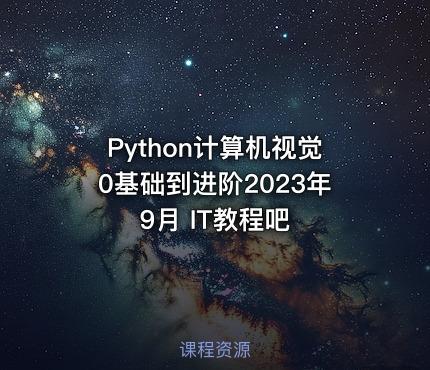 Python计算机视觉0基础到进阶2023年9月 IT教程吧