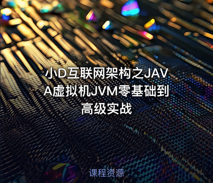 小D互联网架构之JAVA虚拟机JVM零基础到高级实战