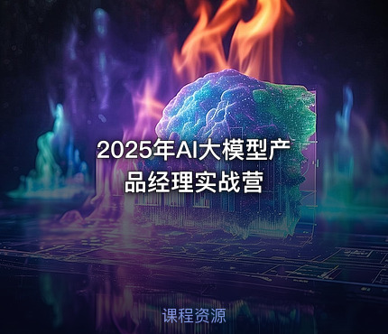 2025年AI大模型产品经理实战营