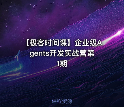 【极客时间课】企业级Agents开发实战营第1期
