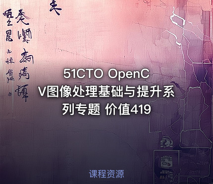 51CTO OpenCV图像处理基础与提升系列专题 价值419