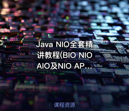 Java NIO全套精讲教程(BIO NIO AIO及NIO API源码解析)