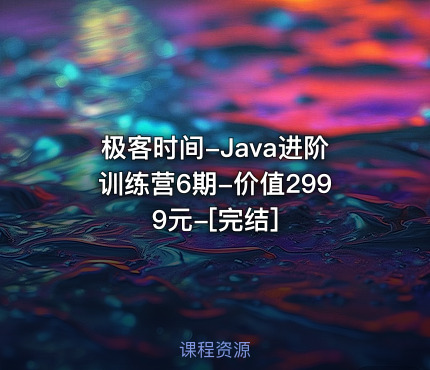 极客时间-Java进阶训练营6期--[完结]