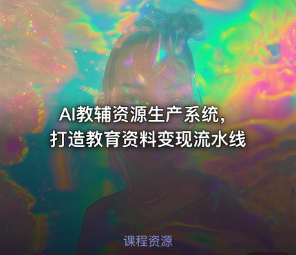 AI教辅资源生产系统，打造教育资料变现流水线