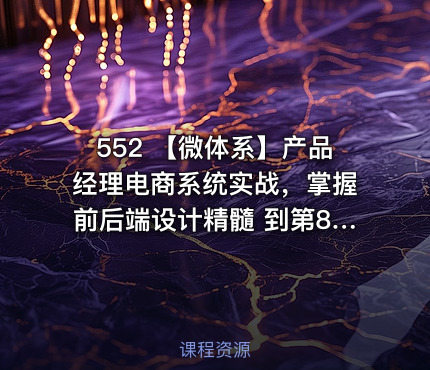 552 【微体系】产品经理电商系统实战，掌握前后端设计精髓 到第8章 更新中。。