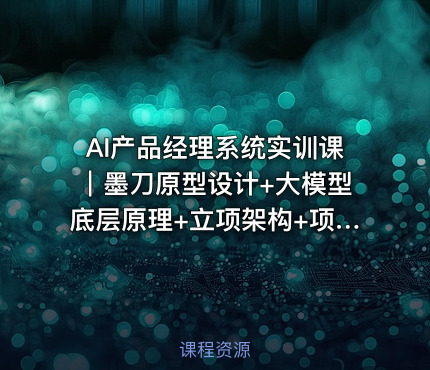 AI产品经理系统实训课｜墨刀原型设计+大模型底层原理+立项架构+项目管理全流程，AI产品落地实战教程