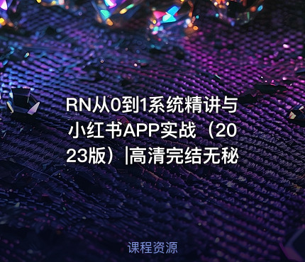 RN从0到1系统精讲与小红书APP实战（2023版）|高清完结无秘