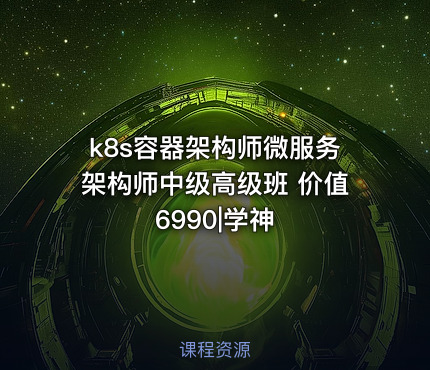 k8s容器架构师微服务架构师中级高级班 价值6990|学神