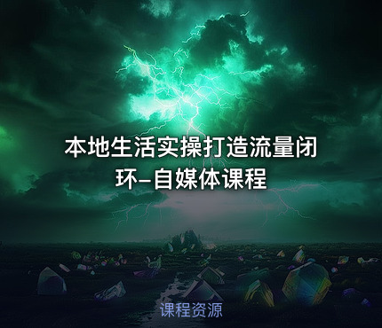 本地生活实操打造流量闭环-自媒体课程