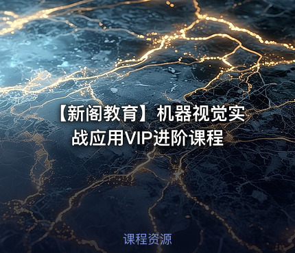 【新阁教育】机器视觉实战应用VIP进阶课程