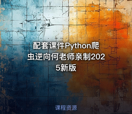 配套课件Python爬虫逆向何老师亲制2025新版