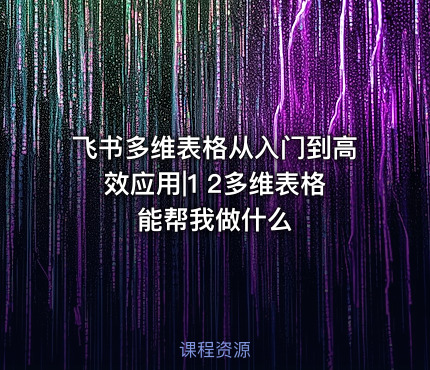 飞书多维表格从入门到高效应用|1 2多维表格能帮我做什么